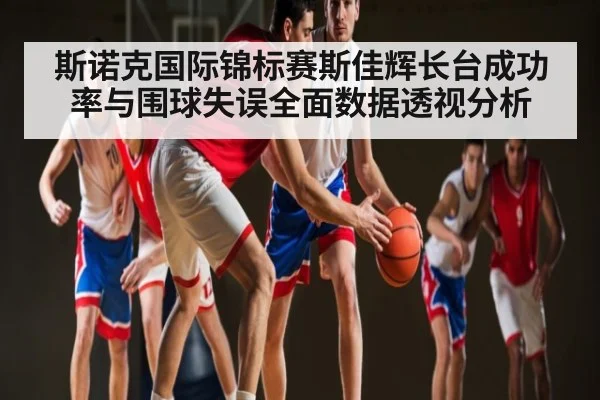 斯诺克国际锦标赛斯佳辉长台成功率与围球失误全面数据透视分析