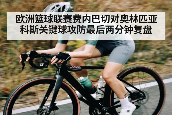 欧洲篮球联赛费内巴切对奥林匹亚科斯关键球攻防最后两分钟复盘