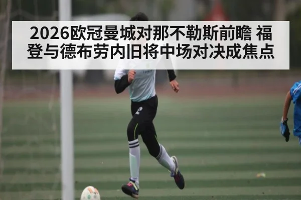 2026欧冠曼城对那不勒斯前瞻 福登与德布劳内旧将中场对决成焦点